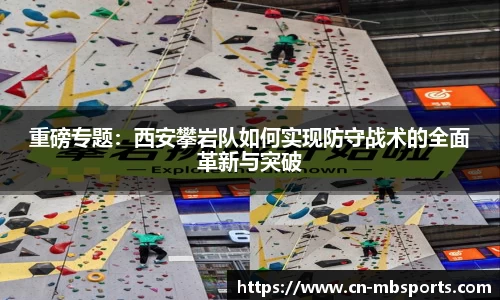 重磅专题：西安攀岩队如何实现防守战术的全面革新与突破